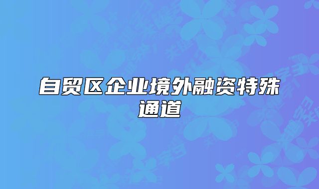自贸区企业境外融资特殊通道