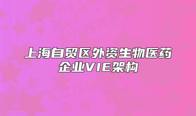上海自贸区外资生物医药企业VIE架构