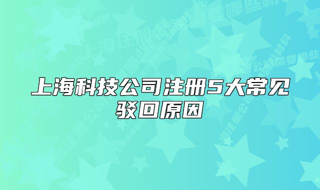 上海科技公司注册5大常见驳回原因