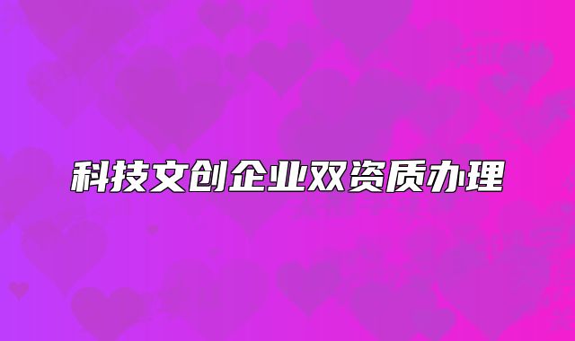 科技文创企业双资质办理