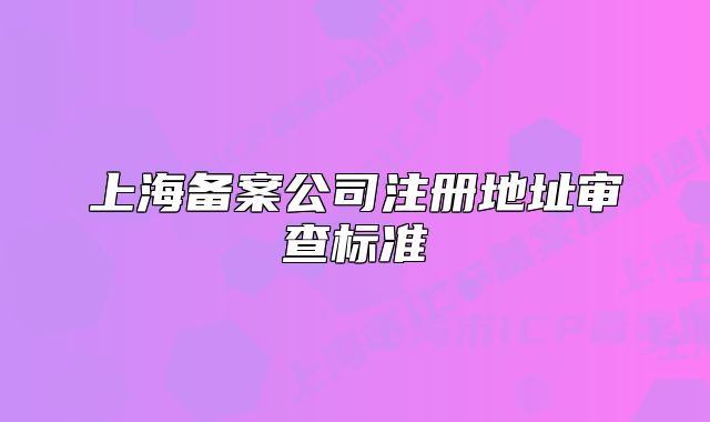 上海备案公司注册地址审查标准