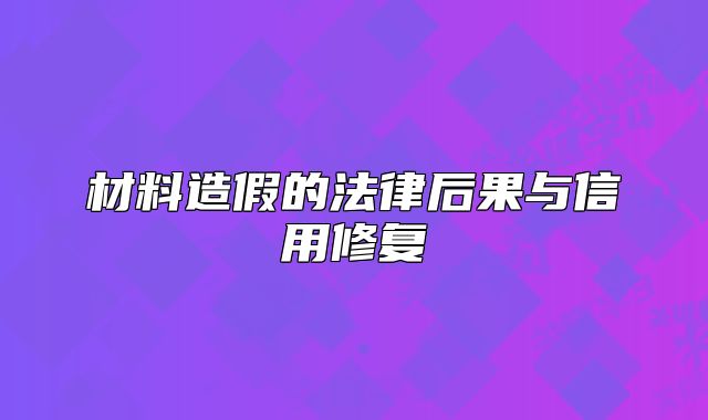 材料造假的法律后果与信用修复