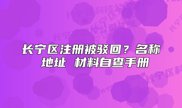 长宁区注册被驳回？名称 地址 材料自查手册