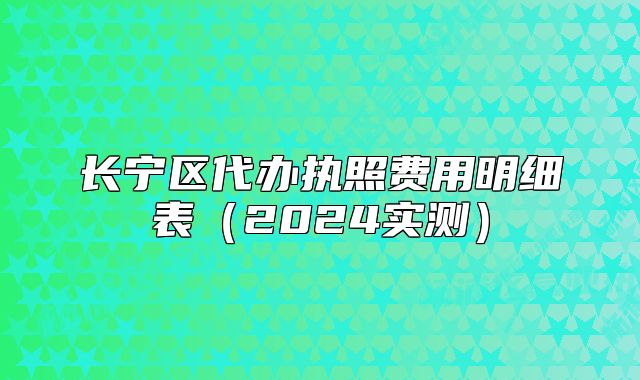 长宁区代办执照费用明细表（2024实测）