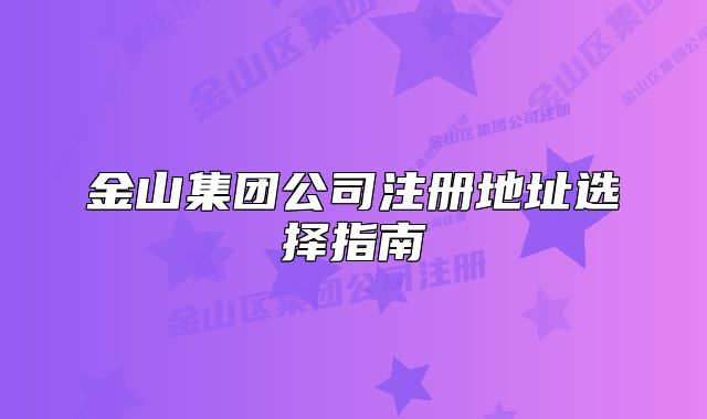 金山集团公司注册地址选择指南