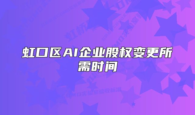 虹口区AI企业股权变更所需时间
