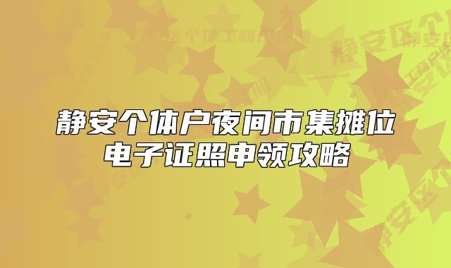 静安个体户夜间市集摊位电子证照申领攻略