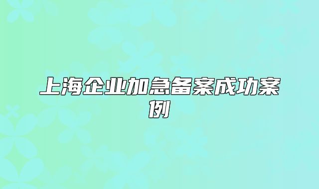 上海企业加急备案成功案例