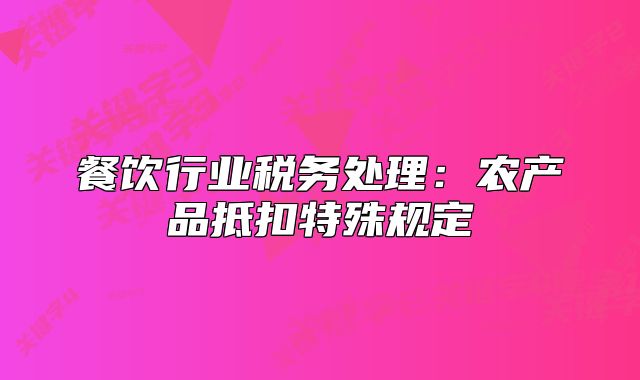 餐饮行业税务处理:农产品抵扣特殊规定