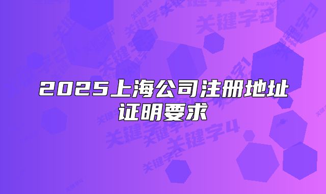 2025上海公司注册地址证明要求