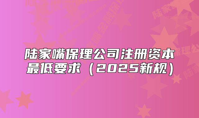 陆家嘴保理公司注册资本最低要求（2025新规）