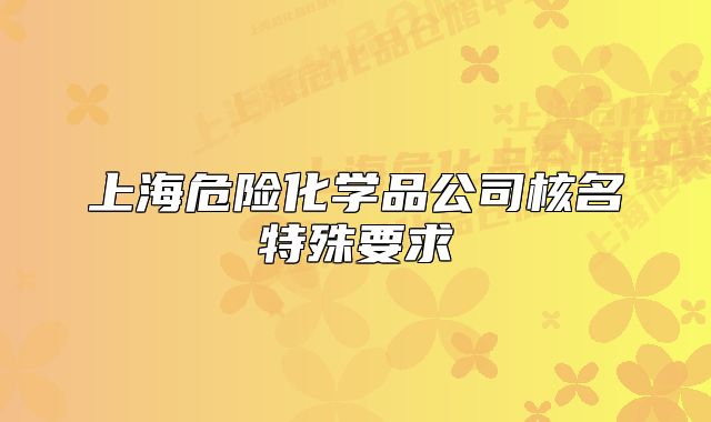 上海危险化学品公司核名特殊要求