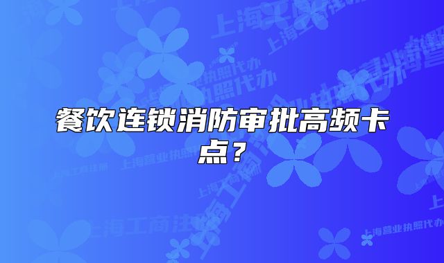 餐饮连锁消防审批高频卡点？