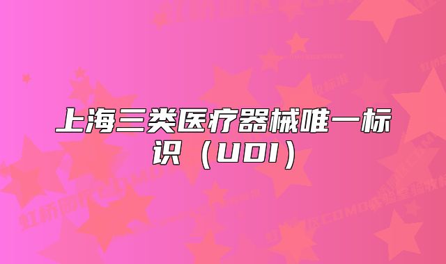 上海三类医疗器械唯一标识（UDI）