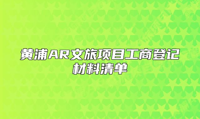 黄浦AR文旅项目工商登记材料清单