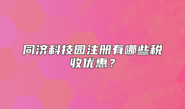 同济科技园注册有哪些税收优惠?