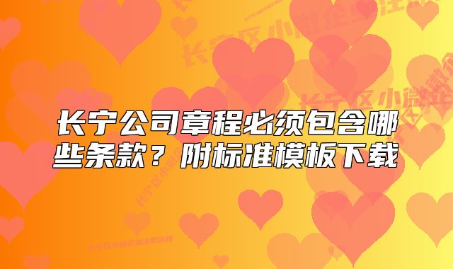 长宁公司章程必须包含哪些条款?附标准模板下载