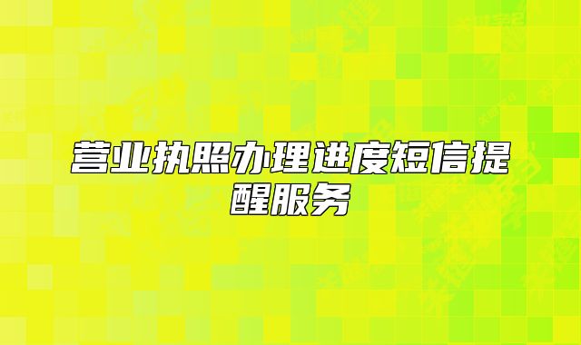 营业执照办理进度短信提醒服务