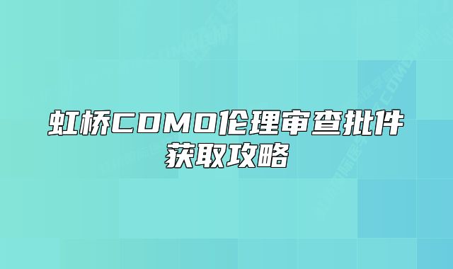 虹桥CDMO伦理审查批件获取攻略