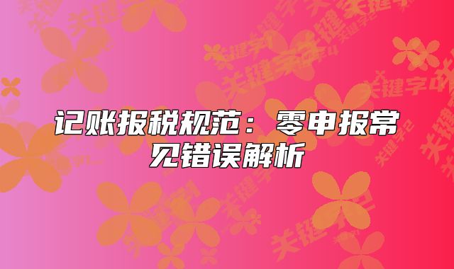 记账报税规范：零申报常见错误解析