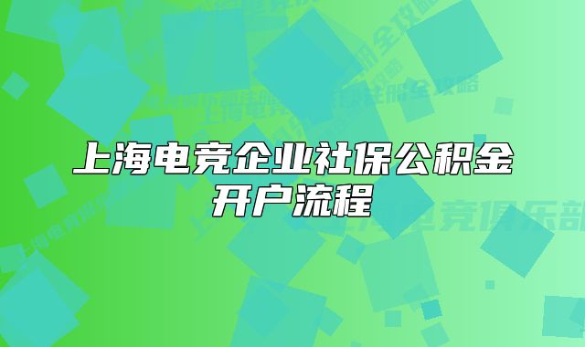 上海电竞企业社保公积金开户流程