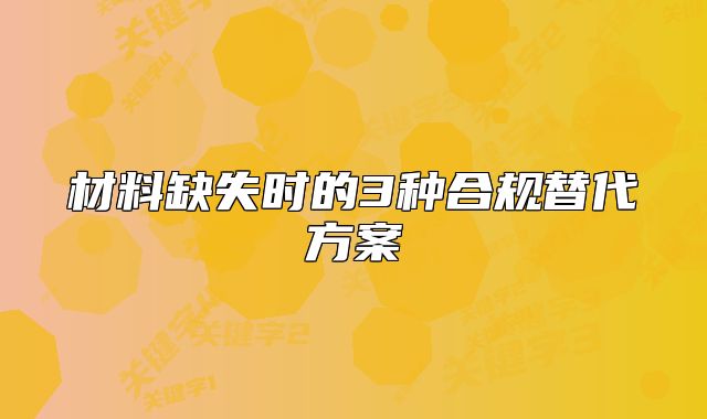 材料缺失时的3种合规替代方案
