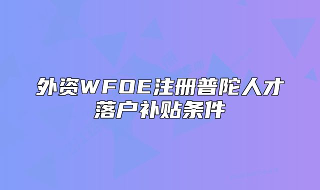 外资WFOE注册普陀人才落户补贴条件