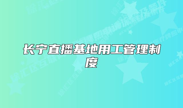 长宁直播基地用工管理制度