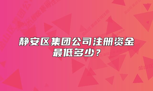 静安区集团公司注册资金最低多少？