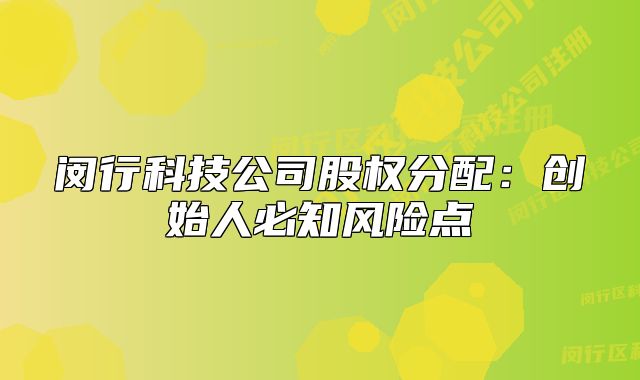 闵行科技公司股权分配:创始人必知风险点