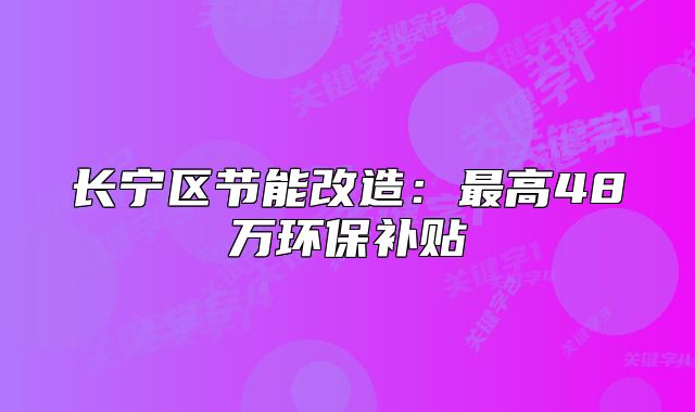长宁区节能改造:最高48万环保补贴