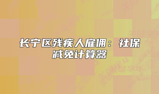 长宁区残疾人雇佣：社保减免计算器