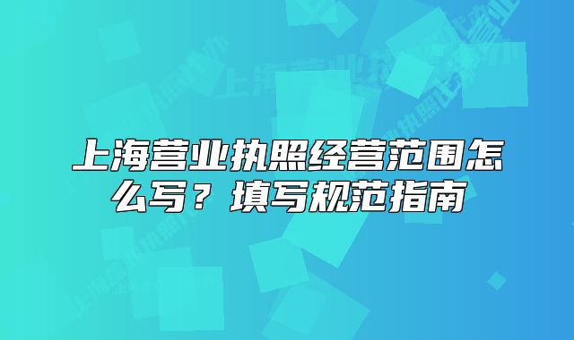 上海营业执照经营范围怎么写?填写规范指南