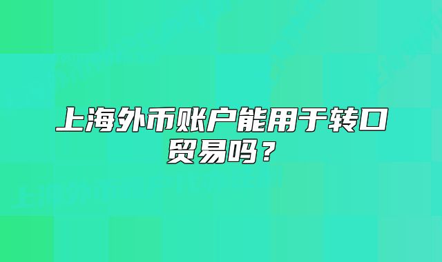 上海外币账户能用于转口贸易吗？