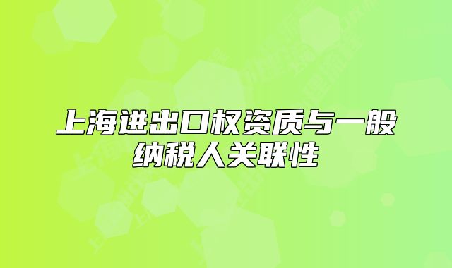 上海进出口权资质与一般纳税人关联性