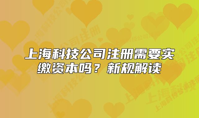 上海科技公司注册需要实缴资本吗？新规解读