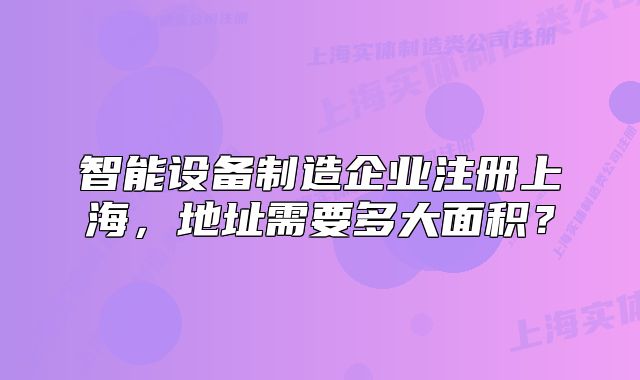 智能设备制造企业注册上海,地址需要多大面积?