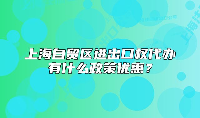 上海自贸区进出口权代办有什么政策优惠?