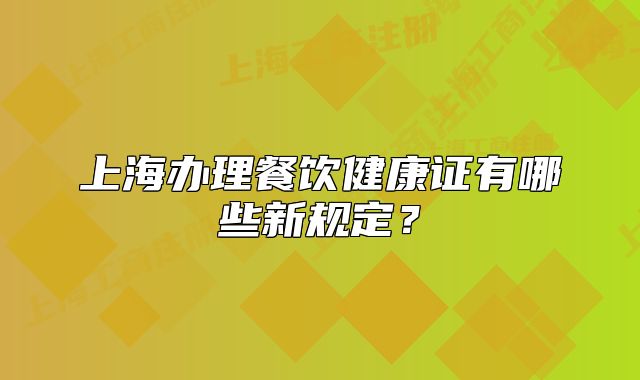 上海办理餐饮健康证有哪些新规定?