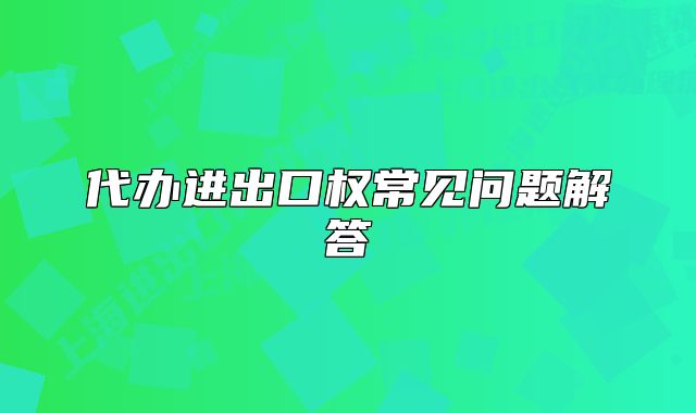 代办进出口权常见问题解答