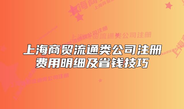 上海商贸流通类公司注册费用明细及省钱技巧