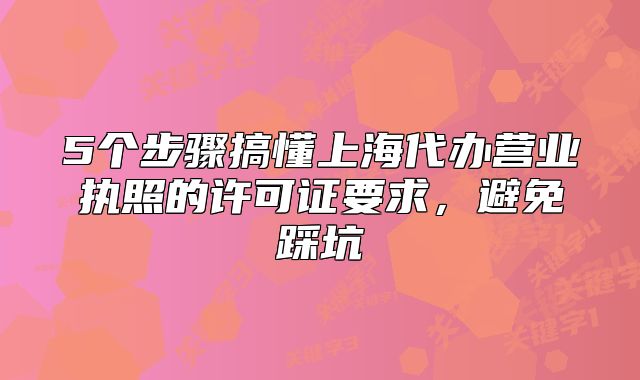 5个步骤搞懂上海代办营业执照的许可证要求,避免踩坑