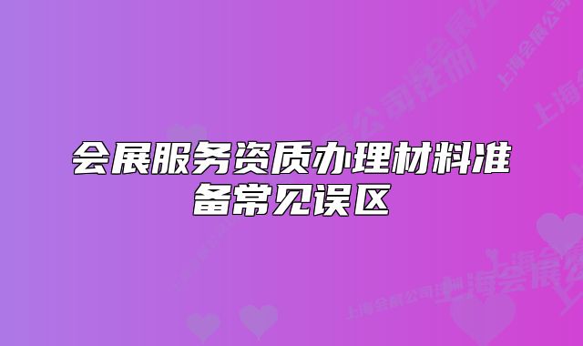 会展服务资质办理材料准备常见误区
