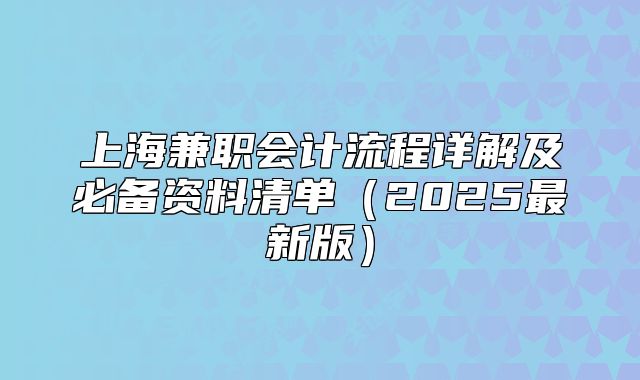上海兼职会计流程详解及必备资料清单(2025最新版)