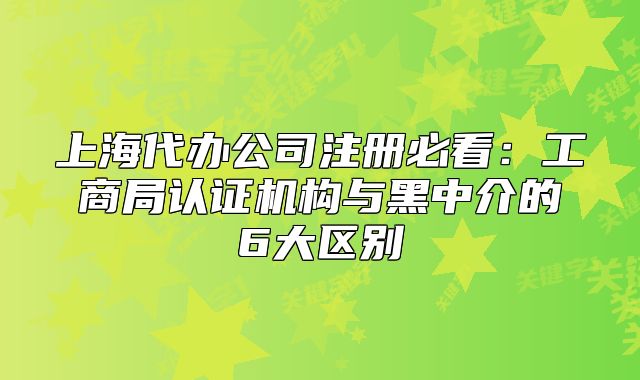 上海代办公司注册必看:工商局认证机构与黑中介的6大区别
