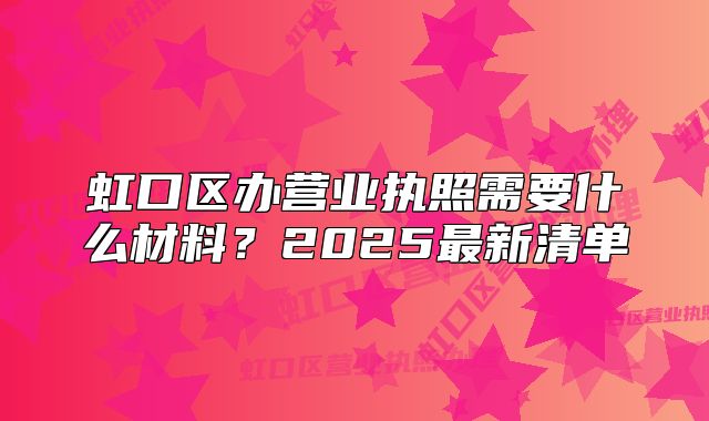 虹口区办营业执照需要什么材料？2025最新清单