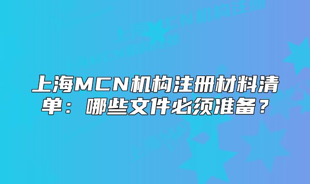 上海MCN机构注册材料清单:哪些文件必须准备?