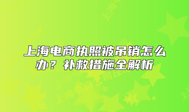 上海电商执照被吊销怎么办？补救措施全解析