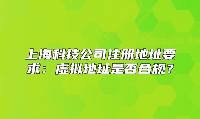 上海科技公司注册地址要求:虚拟地址是否合规?