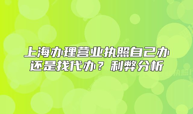 上海办理营业执照自己办还是找代办?利弊分析